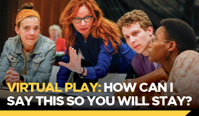 Text: Virtual Play: How Can I Say This So You Will Stay? woman directing having eye contact with another woman. two people to the side of the directing woman looking in another direction 