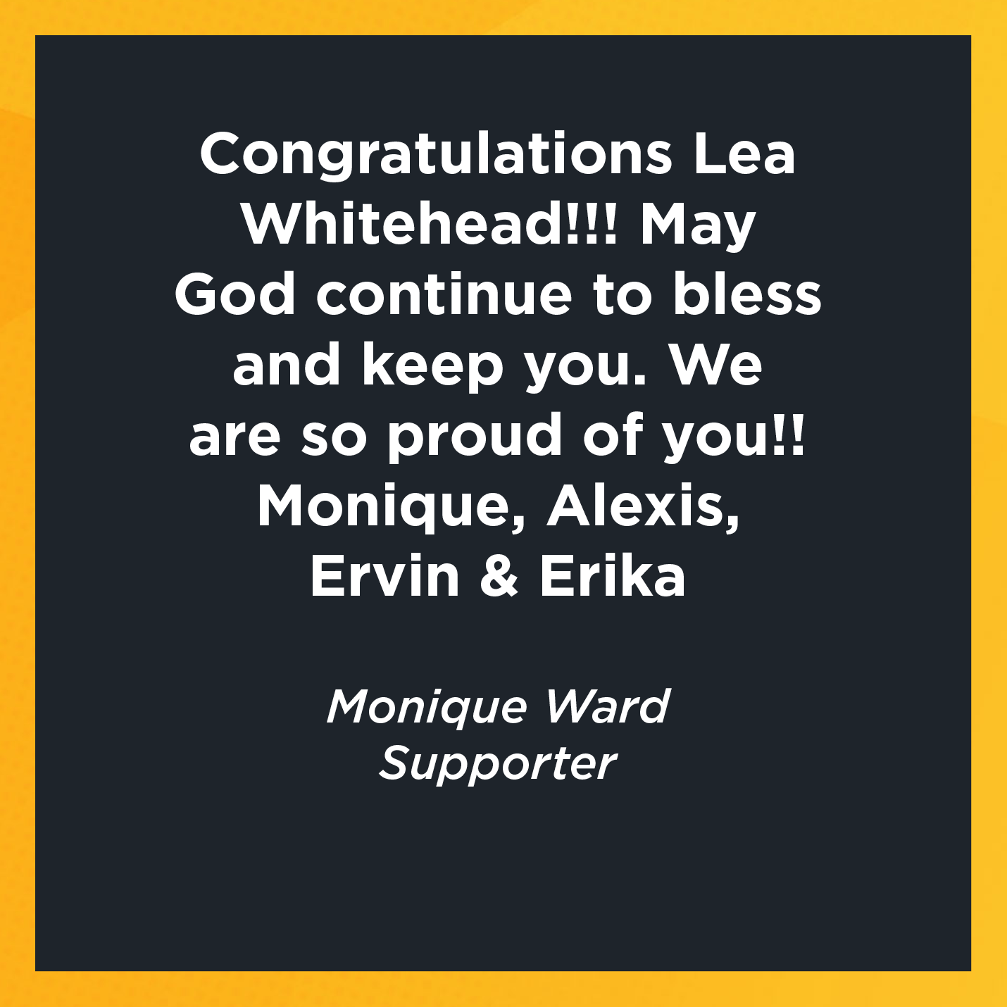 Congratulations Lea Whitehead!!! May God continue to bless and keep you. We are so proud of you!!  Monique, Alexis, Ervin & Erika   Monique Ward  Supporter 