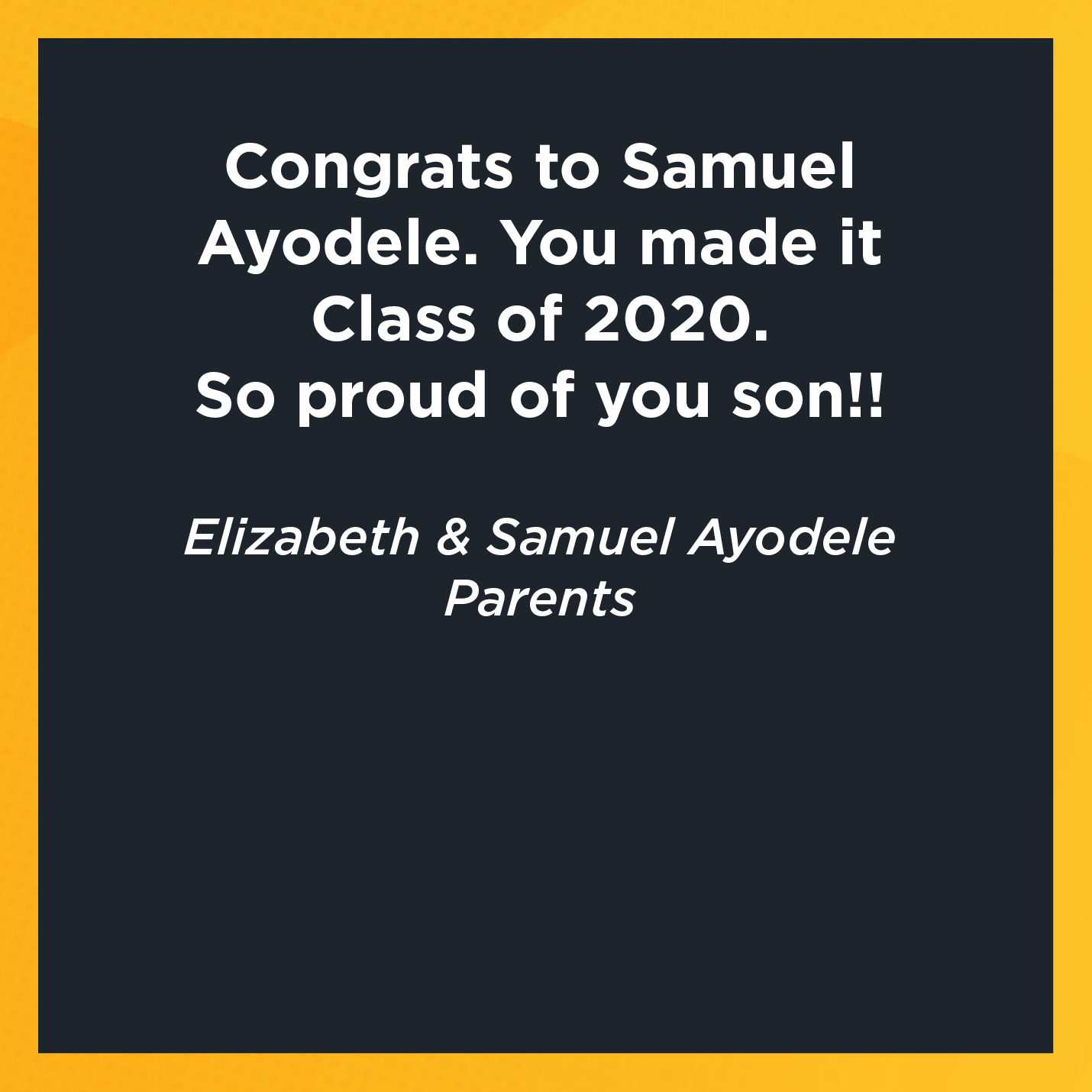 Congrats to Samuel Ayodele. You made it Class of 2020. So proud of you son!!    Elizabeth & Samuel Ayodele  Parents 