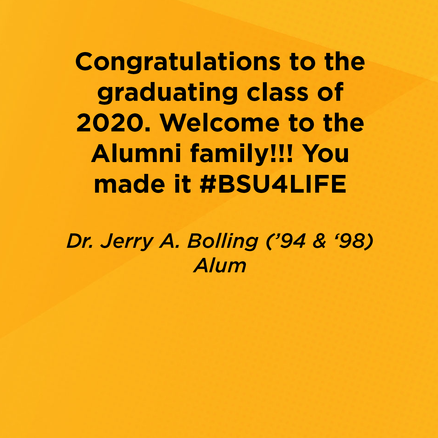 Congratulations to the graduating class of 2020. Welcome to the Alumni family!!! You made it #BSU4LIFE  Dr. Jerry A. Bolling (’94 & ‘98) Alum