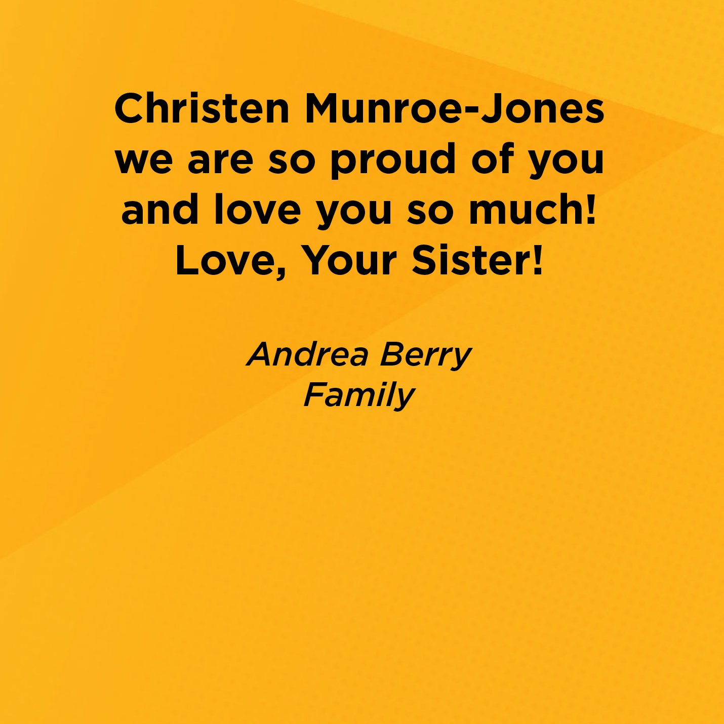 Christen Munroe-Jones we are so proud of you and love you so much!  Love, Your Sister!   Andrea Berry   Family