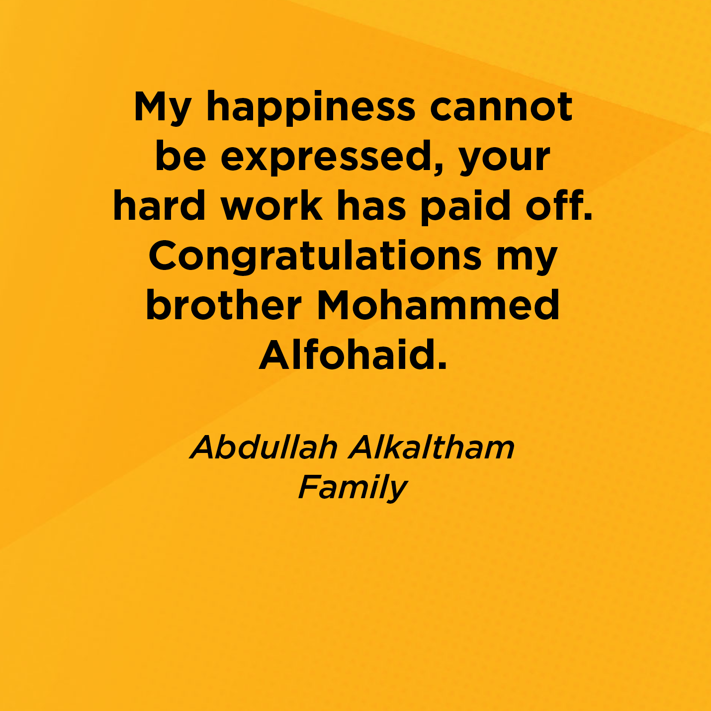 My happiness cannot be expressed, your hard work has paid off. Congratulations my brother Mohammed Alfohaid.    Abdullah Alkaltham  Family 