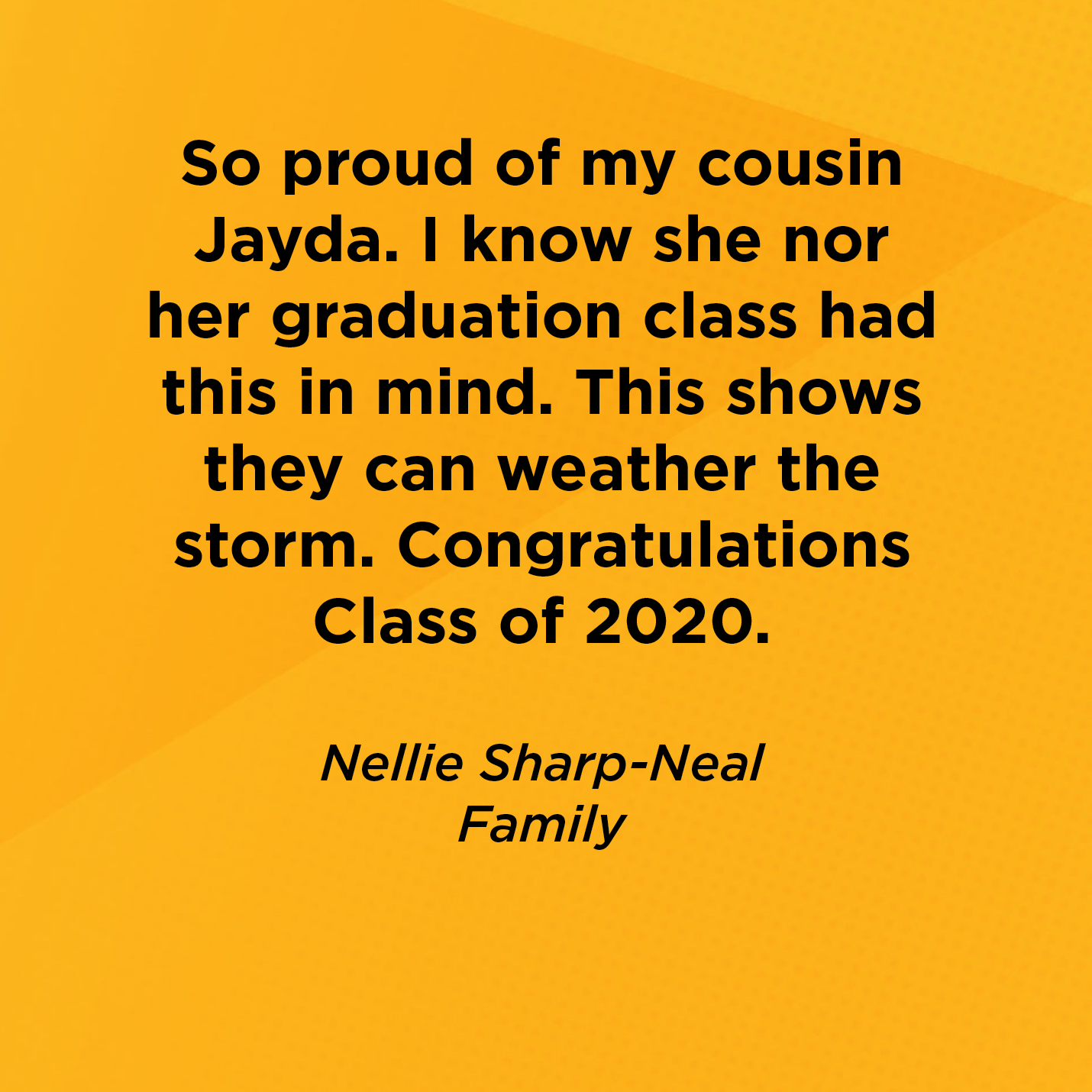 So proud of my cousin Jayda. I know she nor her graduation class had this in mind. This shows they can weather the storm. Congratulations Class of 2020.    Nellie Sharp-Neal  Family 