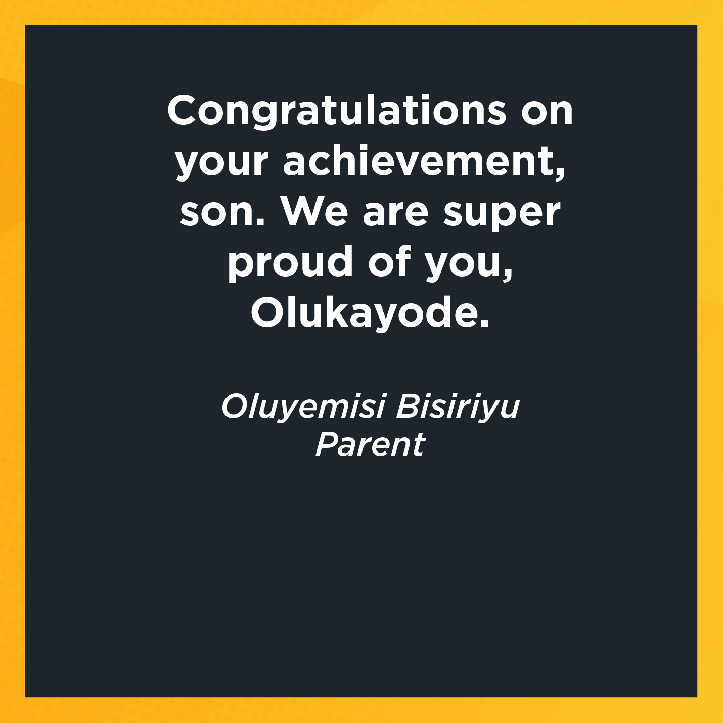 Congratulations on your achievement, son. We are super proud of you, Olukayode.   Oluyemisi Bisiriyu  Parent 