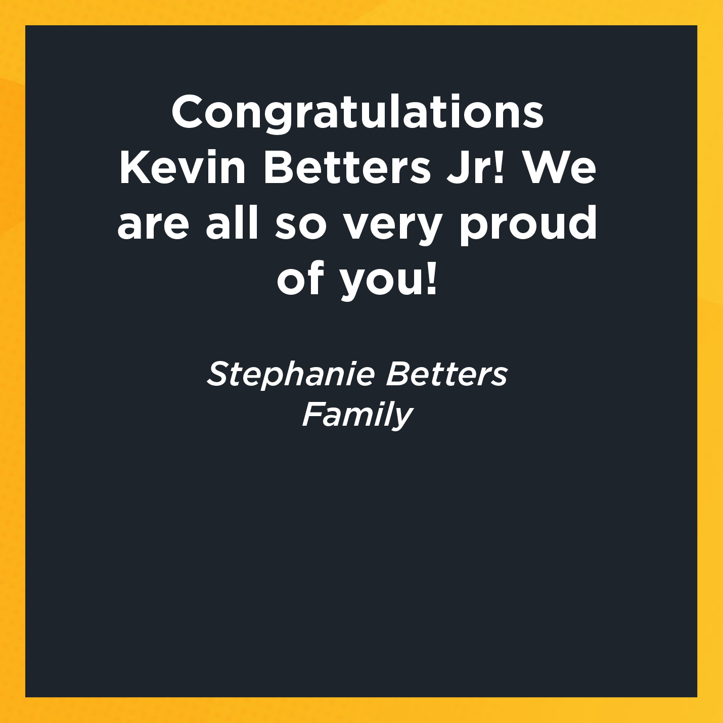 Congratulations Kevin Betters Jr! We are all so very proud of you!   Stephanie Betters  Family   