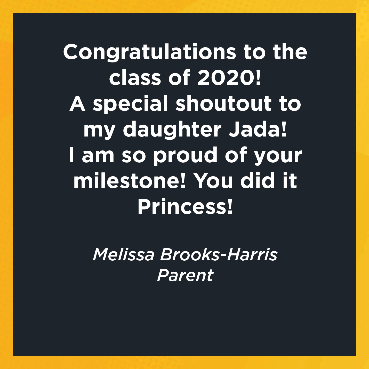 Congratulations to the class of 2020! A special shoutout to my daughter Jada! I am so proud of your milestone! You did it Princess! Melissa Brooks-Harris Parent