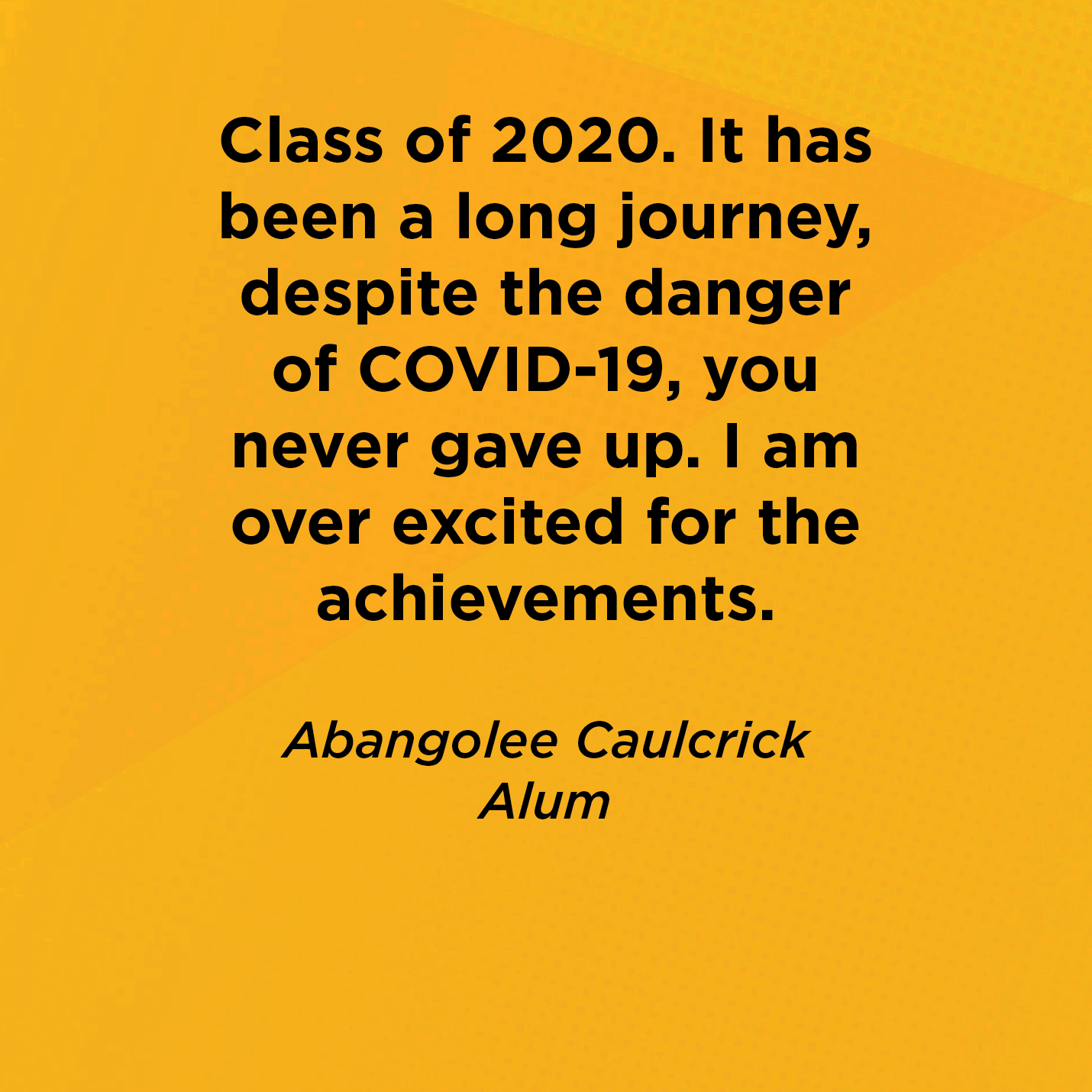 Class of 2020. It has been a long journey, despite the danger of COVID-19, you never gave up. I am over excited for the achievements.   Abangolee Caulcrick  Alum