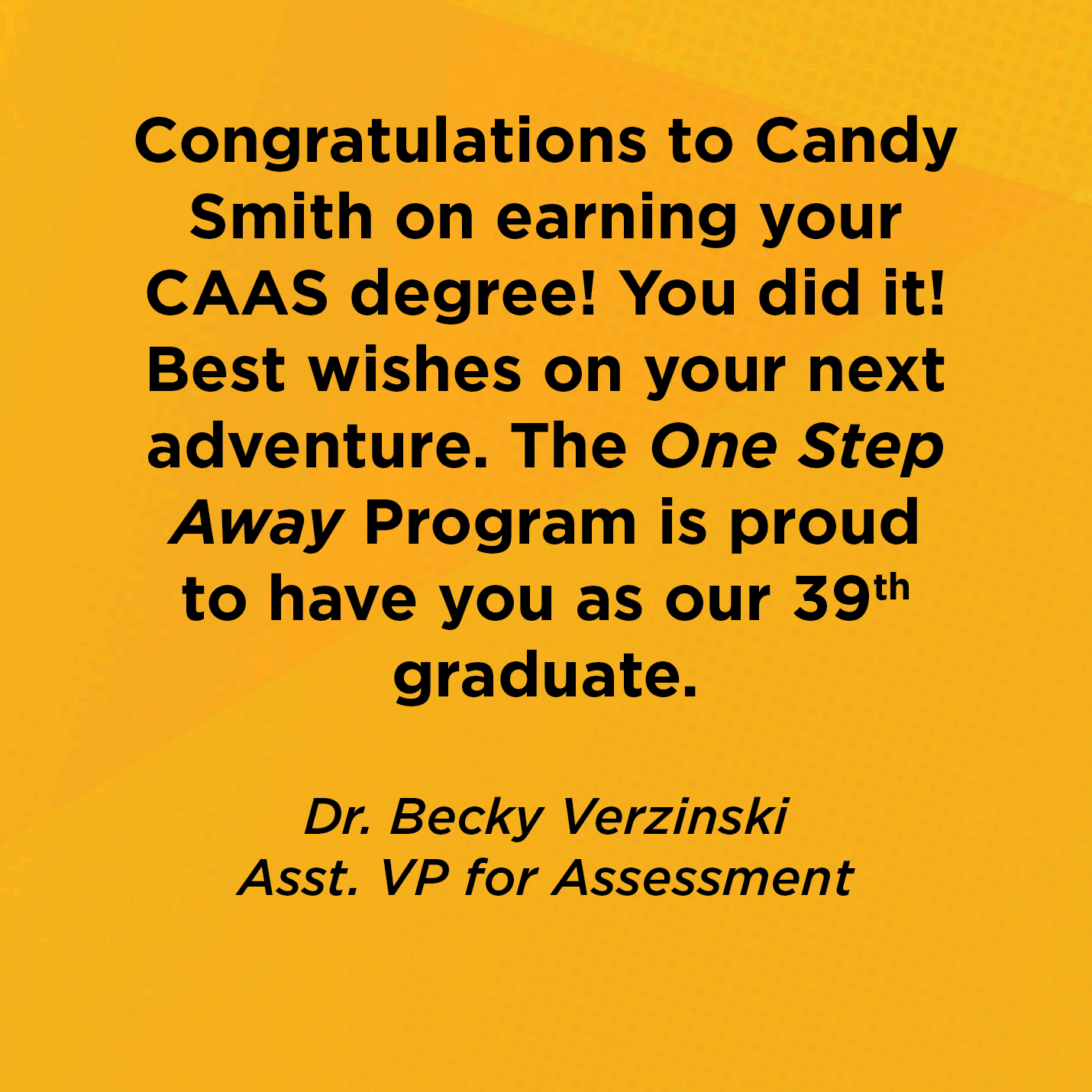 Congratulations to Candy Smith on earning her CAAS degree! You did it! Best wishes on your next adventure. The One Step Away Program is proud to have you as our 39th graduate.     Dr. Becky Verzinski  Asst. VP for Assessment  