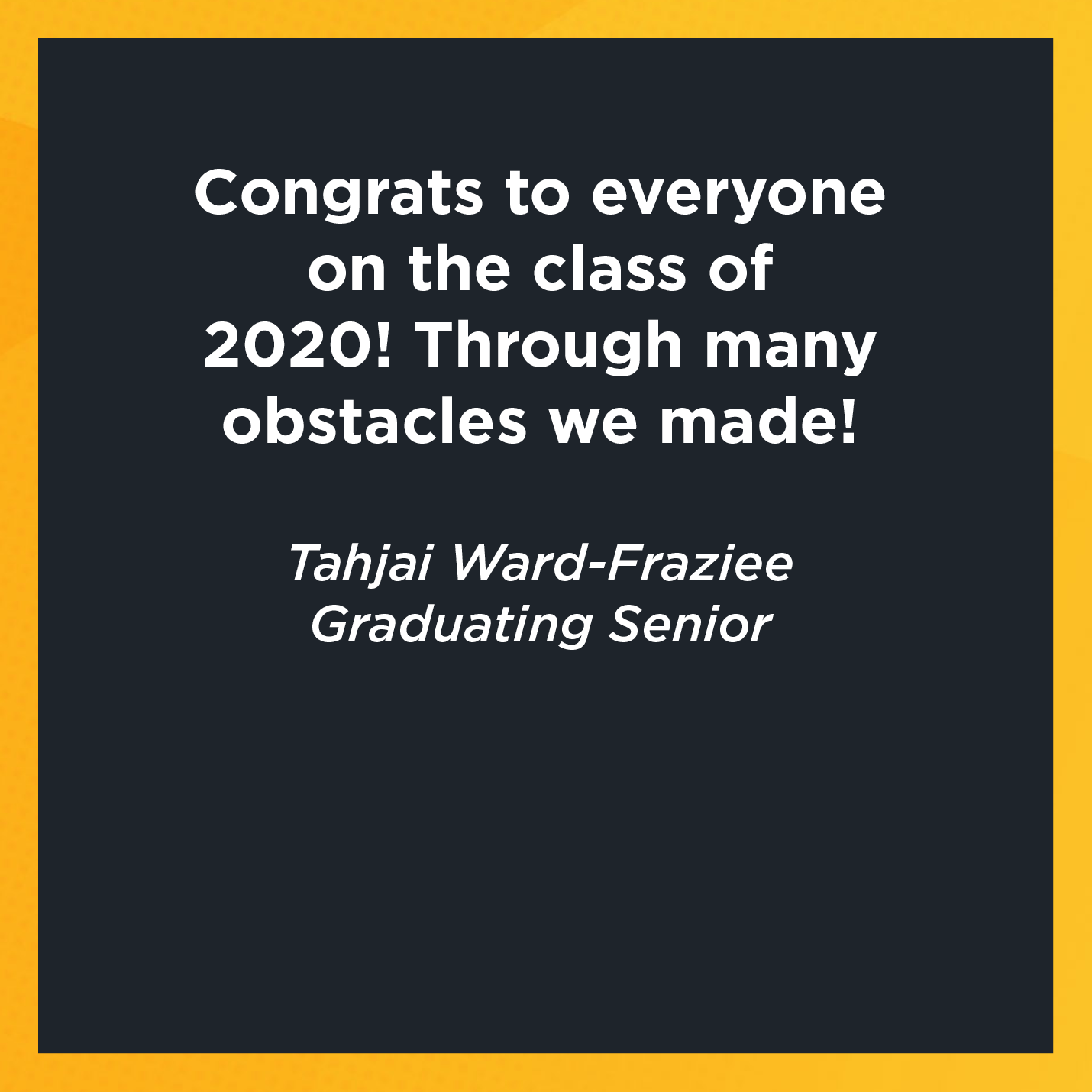 Congrats to everyone on the class of 2020! Through many obstacles we made!   Tahjai Ward-Fraziee  Graduating Senior 