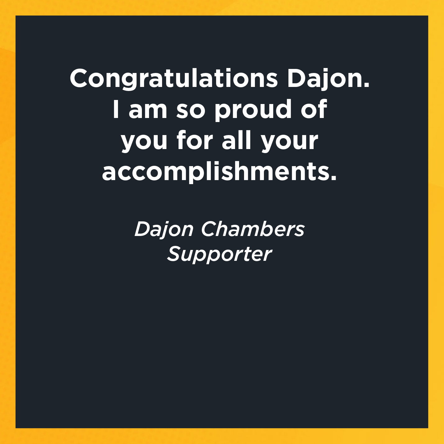 Congratulations Dajon.  I am so proud of you for all your accomplishments.   Dajon Chambers  Supporter  