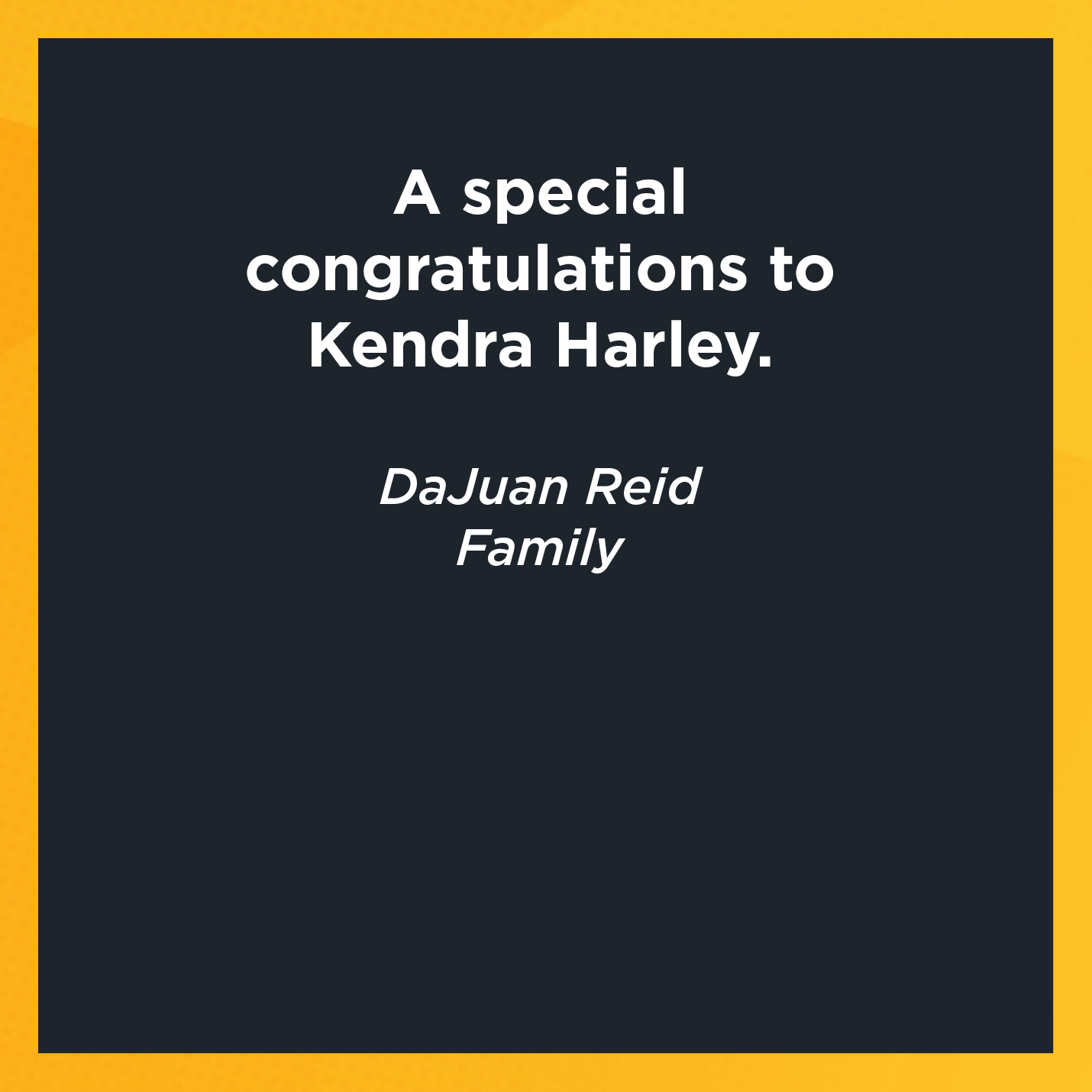 A special congratulations to Kendra Harley.   DaJuan Reid  Family  