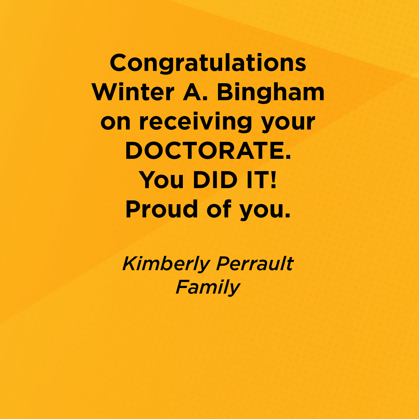 Congratulations Winter A. Bingham on receiving your DOCTORATE. You DID IT! Proud of you.   Kimberly Perrault  Family    